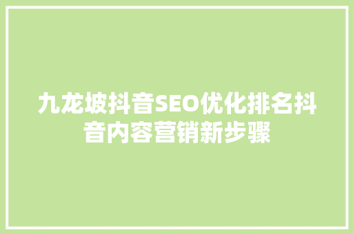 九龙坡抖音SEO优化排名抖音内容营销新步骤