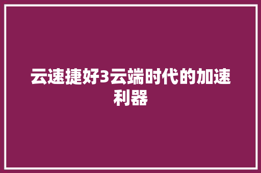 云速捷好3云端时代的加速利器