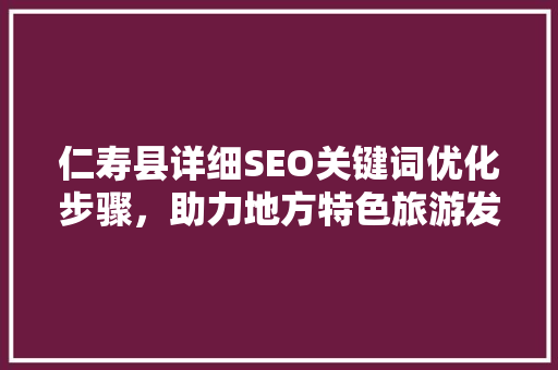 仁寿县详细SEO关键词优化步骤，助力地方特色旅游发展