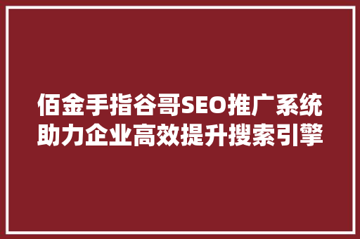 佰金手指谷哥SEO推广系统助力企业高效提升搜索引擎排名