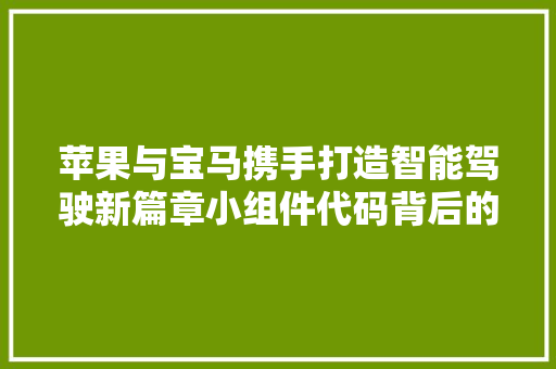 苹果与宝马携手打造智能驾驶新篇章小组件代码背后的技术革新与未来展望