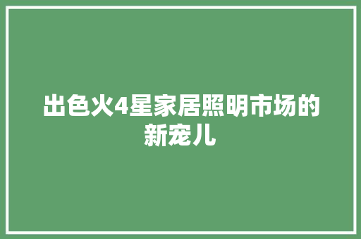 出色火4星家居照明市场的新宠儿