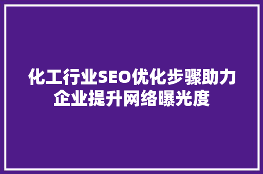 化工行业SEO优化步骤助力企业提升网络曝光度