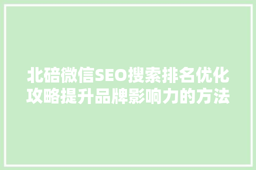 北碚微信SEO搜索排名优化攻略提升品牌影响力的方法