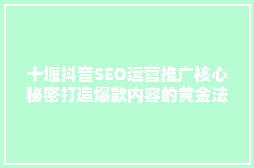 十堰抖音SEO运营推广核心秘密打造爆款内容的黄金法则