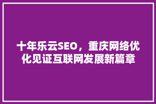 十年乐云SEO，重庆网络优化见证互联网发展新篇章