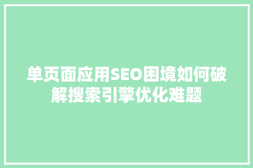 单页面应用SEO困境如何破解搜索引擎优化难题