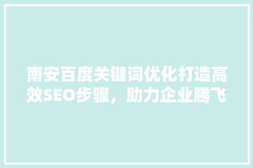 南安百度关键词优化打造高效SEO步骤，助力企业腾飞