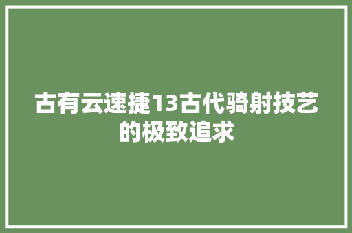 古有云速捷13古代骑射技艺的极致追求