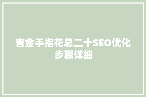 吉金手指花总二十SEO优化步骤详细