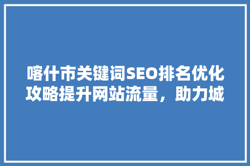 喀什市关键词SEO排名优化攻略提升网站流量，助力城市发展