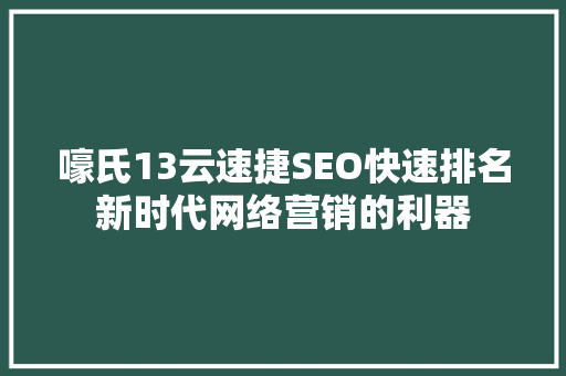 嚎氏13云速捷SEO快速排名新时代网络营销的利器