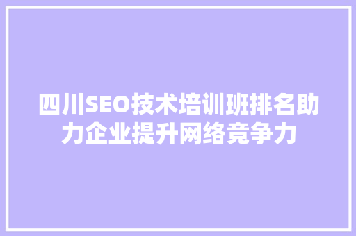 四川SEO技术培训班排名助力企业提升网络竞争力
