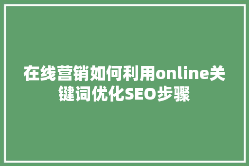 在线营销如何利用online关键词优化SEO步骤
