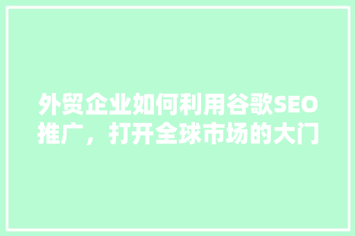 外贸企业如何利用谷歌SEO推广，打开全球市场的大门