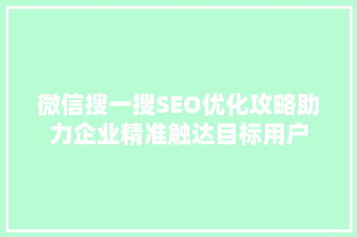 微信搜一搜SEO优化攻略助力企业精准触达目标用户