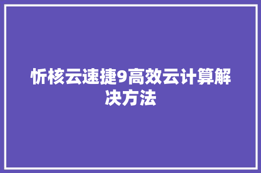 忻核云速捷9高效云计算解决方法