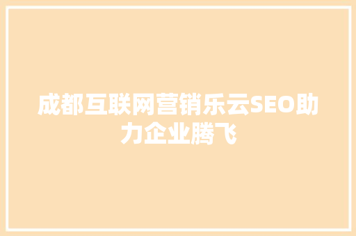 成都互联网营销乐云SEO助力企业腾飞