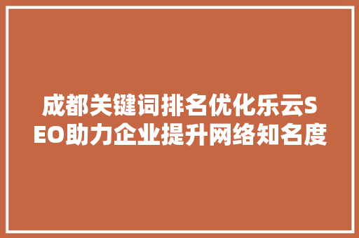 成都关键词排名优化乐云SEO助力企业提升网络知名度