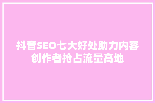 抖音SEO七大好处助力内容创作者抢占流量高地