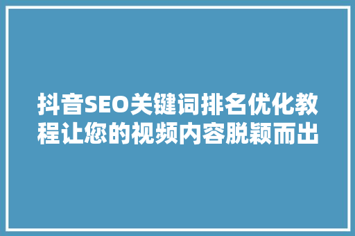 抖音SEO关键词排名优化教程让您的视频内容脱颖而出