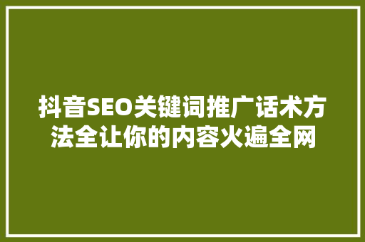 抖音SEO关键词推广话术方法全让你的内容火遍全网