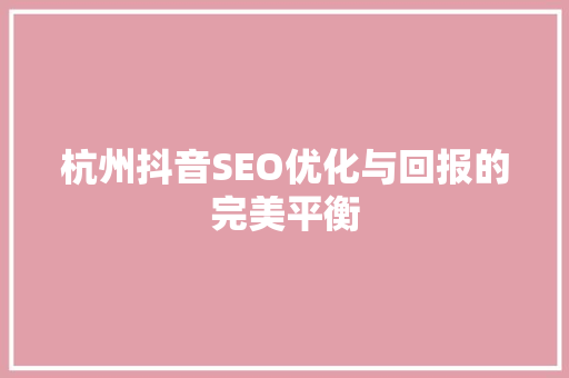 杭州抖音SEO优化与回报的完美平衡