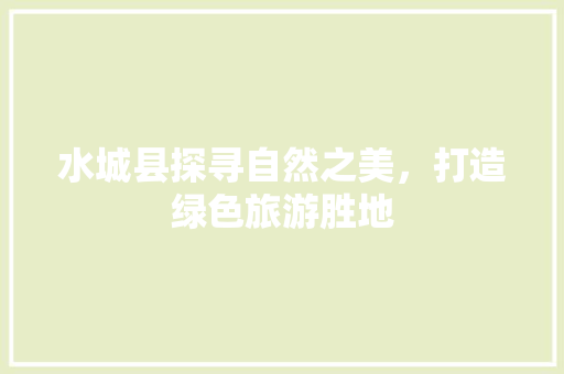 水城县探寻自然之美，打造绿色旅游胜地