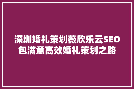 深圳婚礼策划薇欣乐云SEO包满意高效婚礼策划之路  第1张