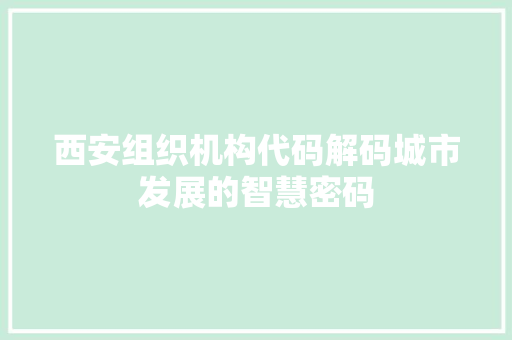 西安组织机构代码解码城市发展的智慧密码