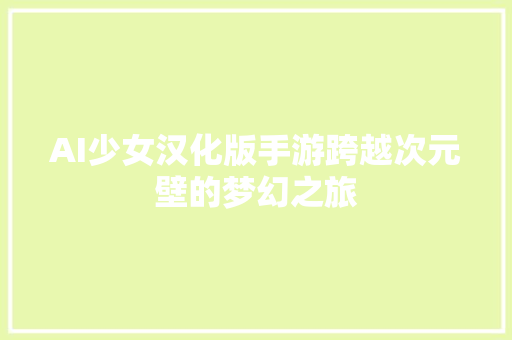 AI少女汉化版手游跨越次元壁的梦幻之旅