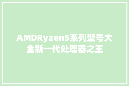 AMDRyzen5系列型号大全新一代处理器之王