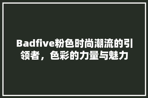 Badfive粉色时尚潮流的引领者，色彩的力量与魅力