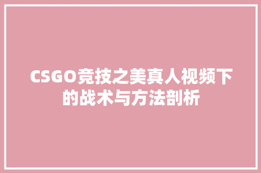 CSGO竞技之美真人视频下的战术与方法剖析