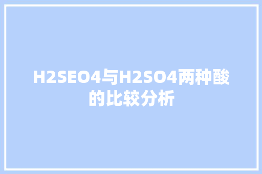 H2SEO4与H2SO4两种酸的比较分析