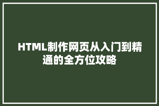 HTML制作网页从入门到精通的全方位攻略