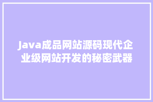 Java成品网站源码现代企业级网站开发的秘密武器