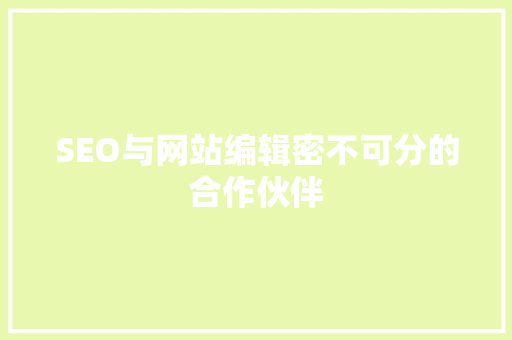 SEO与网站编辑密不可分的合作伙伴