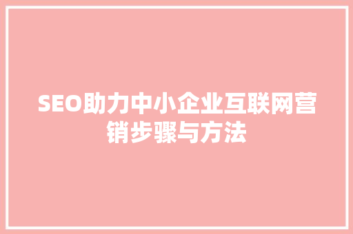 SEO助力中小企业互联网营销步骤与方法