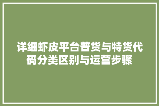 详细虾皮平台普货与特货代码分类区别与运营步骤
