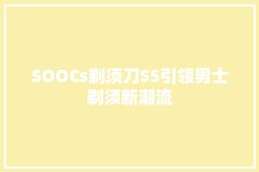 SOOCs剃须刀S5引领男士剃须新潮流