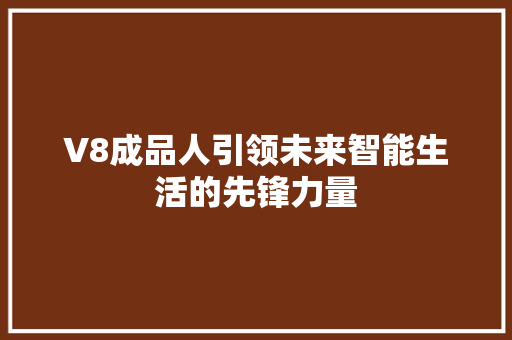 V8成品人引领未来智能生活的先锋力量