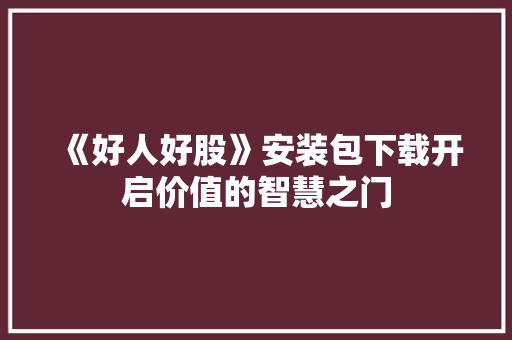 《好人好股》安装包下载开启价值的智慧之门