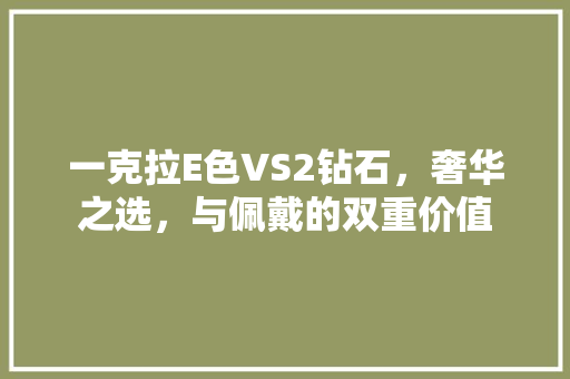 一克拉E色VS2钻石，奢华之选，与佩戴的双重价值
