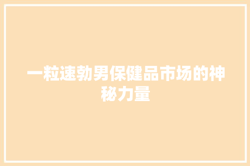 一粒速勃男保健品市场的神秘力量