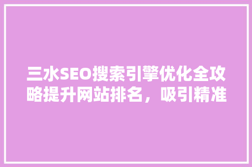 三水SEO搜索引擎优化全攻略提升网站排名，吸引精准流量