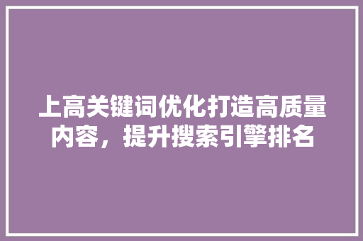 上高关键词优化打造高质量内容，提升搜索引擎排名
