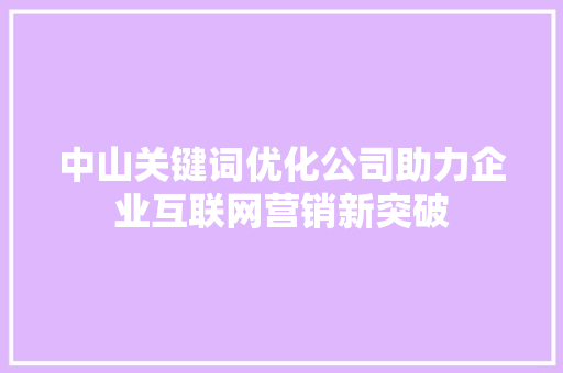 中山关键词优化公司助力企业互联网营销新突破