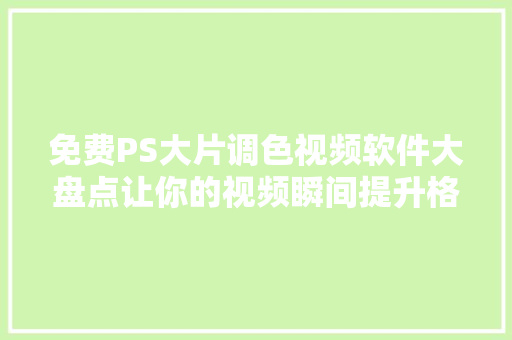 免费PS大片调色视频软件大盘点让你的视频瞬间提升格调