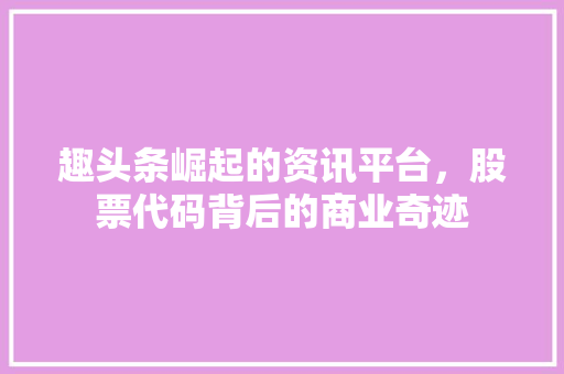 趣头条崛起的资讯平台，股票代码背后的商业奇迹  第1张